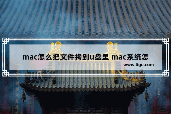 mac怎么把文件拷到u盘里 mac系统怎么把文件拷到u盘