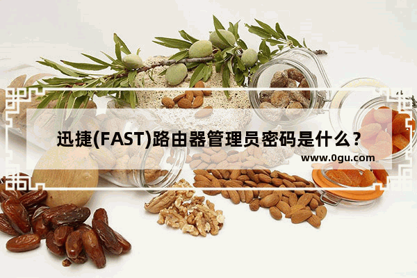 迅捷(FAST)路由器管理员密码是什么？