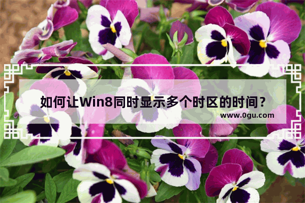 如何让Win8同时显示多个时区的时间？