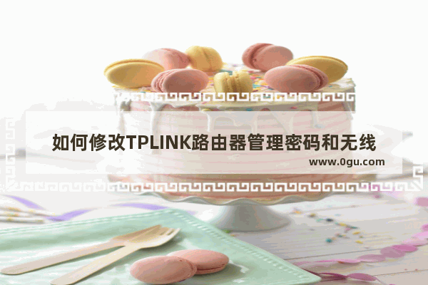 如何修改TPLINK路由器管理密码和无线密码）