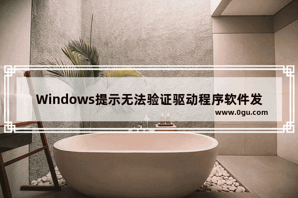 Windows提示无法验证驱动程序软件发布者的解决技巧