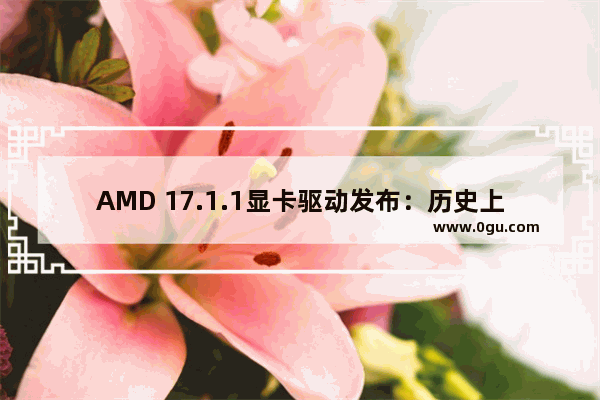 AMD 17.1.1显卡驱动发布：历史上最强大的驱动版本升级