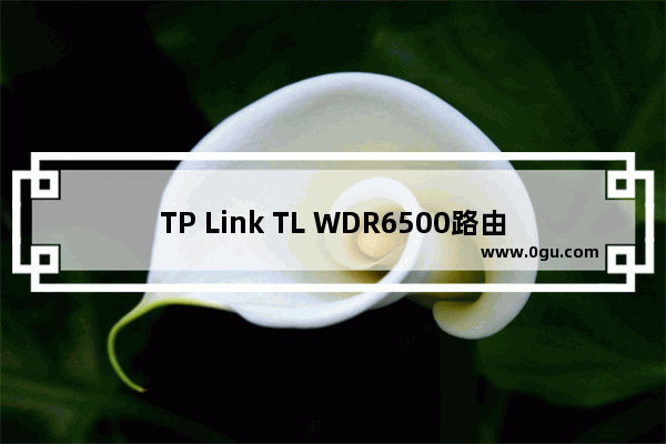 TP Link TL WDR6500路由器修改无线wifi名称和密码的方法