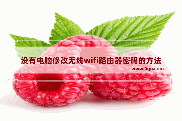 没有电脑修改无线wifi路由器密码的方法(电脑没有办法修改无线wifi路由器的密码。)