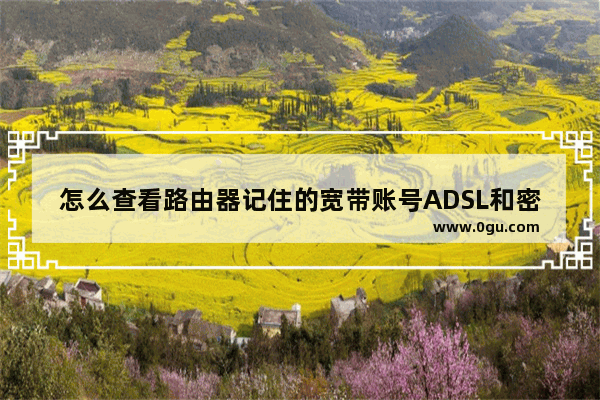 怎么查看路由器记住的宽带账号ADSL和密码