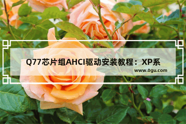 Q77芯片组AHCI驱动安装教程：XP系统