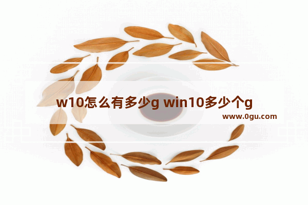 w10怎么有多少g win10多少个g