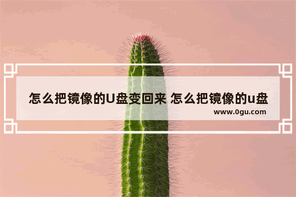 怎么把镜像的U盘变回来 怎么把镜像的u盘变回来视频