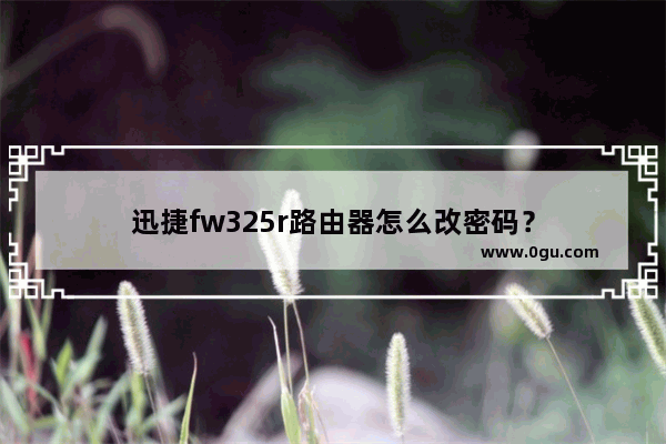 迅捷fw325r路由器怎么改密码？