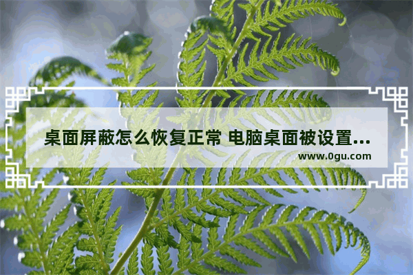 桌面屏蔽怎么恢复正常 电脑桌面被设置成了屏保,怎么破