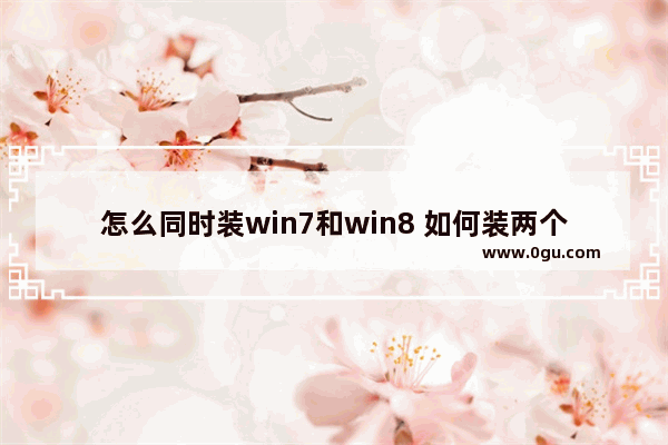 怎么同时装win7和win8 如何装两个win7