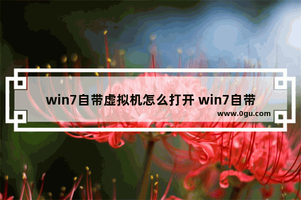 win7自带虚拟机怎么打开 win7自带虚拟机在哪