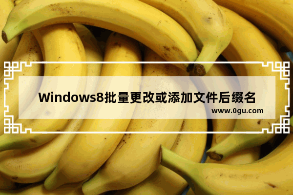 Windows8批量更改或添加文件后缀名的方法