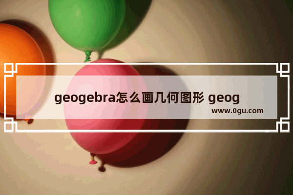 geogebra怎么画几何图形 geogebra画几何图形的方法