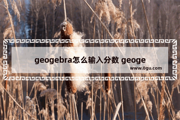 geogebra怎么输入分数 geogebra输入分数的方法