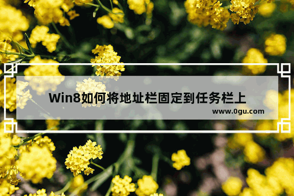 Win8如何将地址栏固定到任务栏上