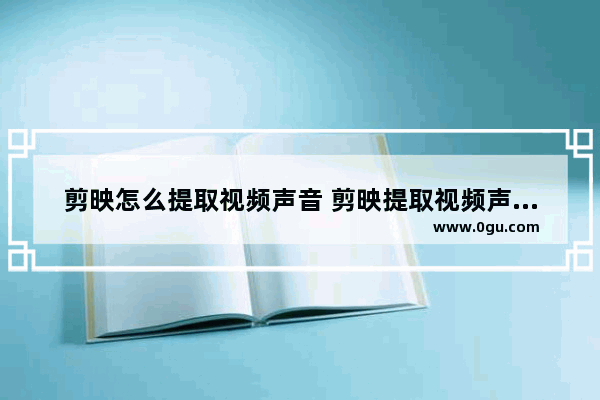 剪映怎么提取视频声音 剪映提取视频声音的方法