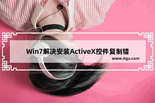 Win7解决安装ActiveX控件复制错误的办法