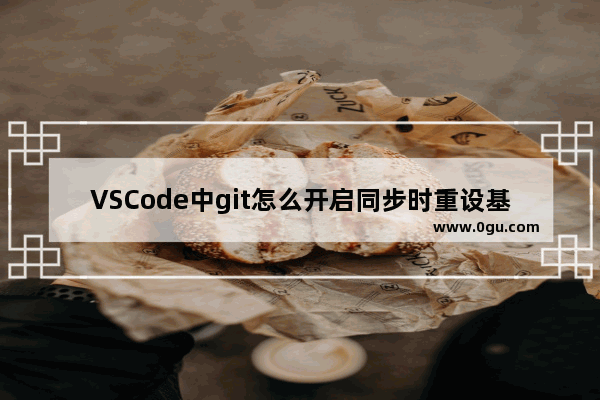 VSCode中git怎么开启同步时重设基址