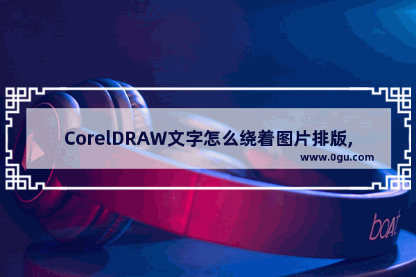 CorelDRAW文字怎么绕着图片排版,CorelDRAW文字绕着图片排版的方法