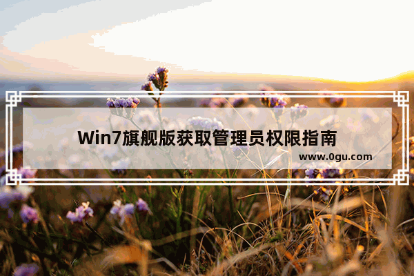 Win7旗舰版获取管理员权限指南