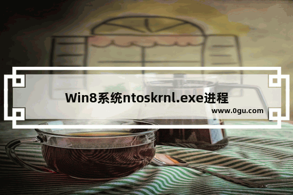 Win8系统ntoskrnl.exe进程简介和作用