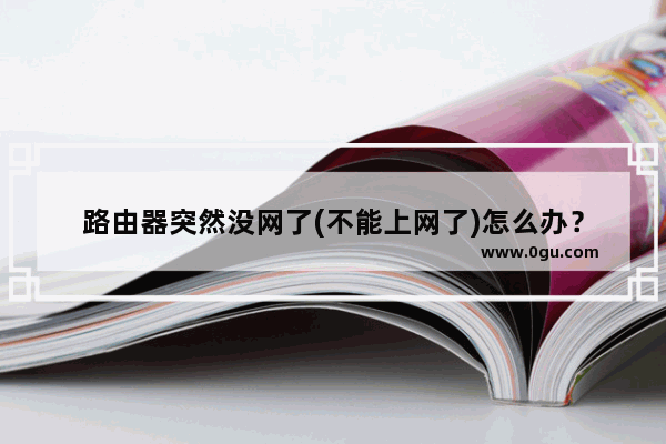 路由器突然没网了(不能上网了)怎么办？