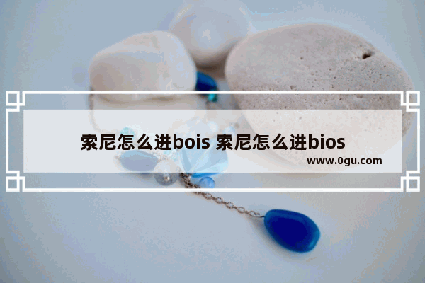 索尼怎么进bois 索尼怎么进bios