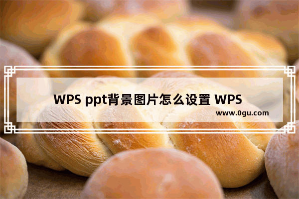 WPS ppt背景图片怎么设置 WPS ppt背景图片设置方法