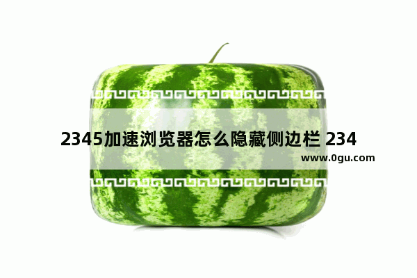 2345加速浏览器怎么隐藏侧边栏 2345加速浏览器隐藏侧边栏方法