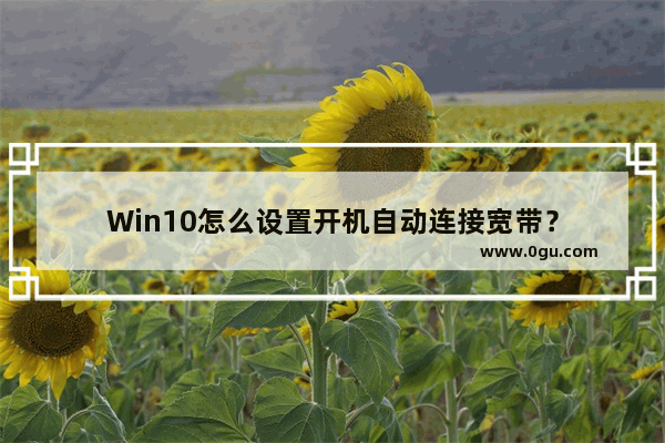 Win10怎么设置开机自动连接宽带？