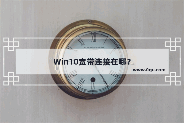 Win10宽带连接在哪？