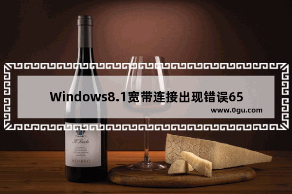 Windows8.1宽带连接出现错误651如何解决