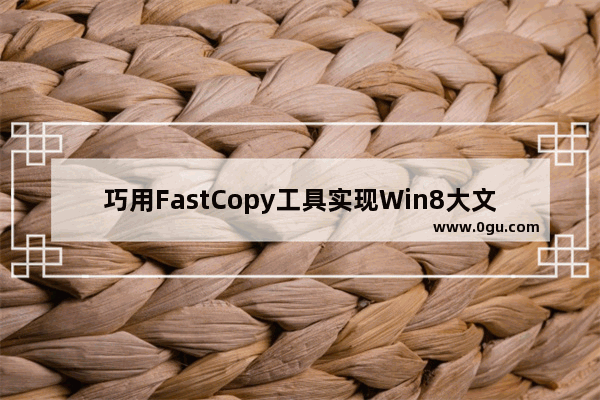 巧用FastCopy工具实现Win8大文件极速复制的技巧