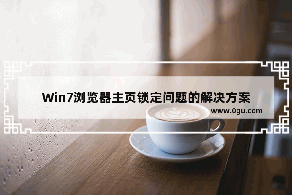 Win7浏览器主页锁定问题的解决方案