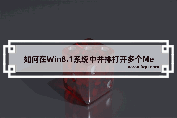 如何在Win8.1系统中并排打开多个Metro应用