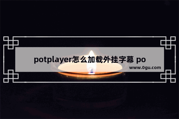 potplayer怎么加载外挂字幕 potplayer加载外挂字幕的方法