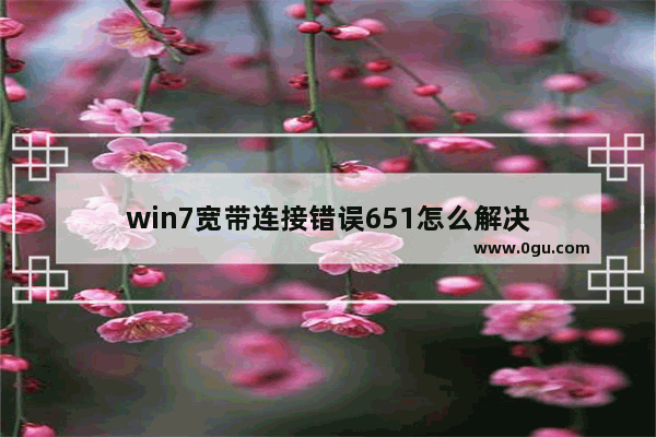 win7宽带连接错误651怎么解决