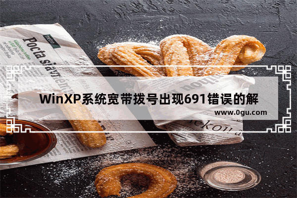 WinXP系统宽带拨号出现691错误的解决方法