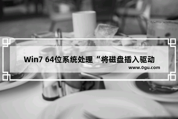 Win7 64位系统处理“将磁盘插入驱动器”提示的解决方法