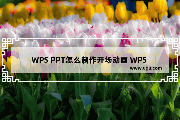 WPS PPT怎么制作开场动画 WPS PPT制作开场动画的方法