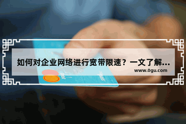 如何对企业网络进行宽带限速？一文了解清楚