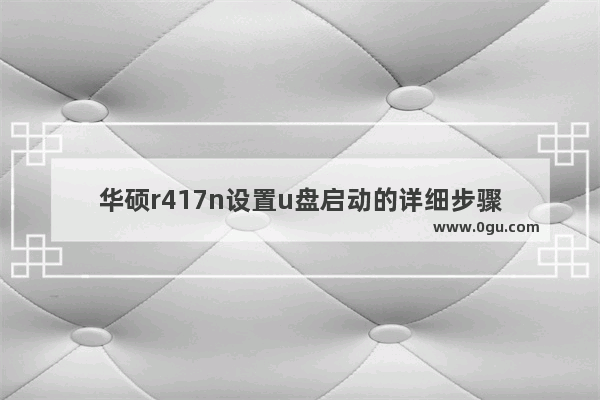 华硕r417n设置u盘启动的详细步骤