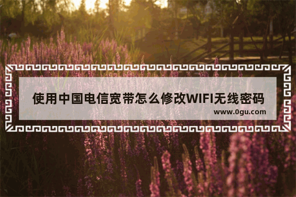 使用中国电信宽带怎么修改WIFI无线密码