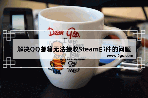 解决QQ邮箱无法接收Steam邮件的问题