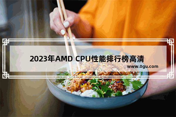 2023年AMD CPU性能排行榜高清 AMD处理器天梯图排行榜