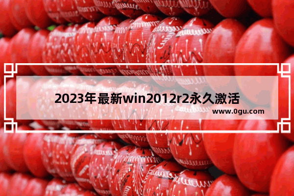 2023年最新win2012r2永久激活码 Windows Server 2012 R2激活密钥