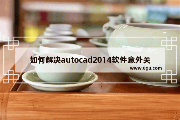 如何解决autocad2014软件意外关闭的问题