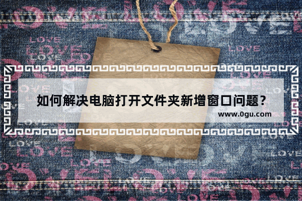 如何解决电脑打开文件夹新增窗口问题？