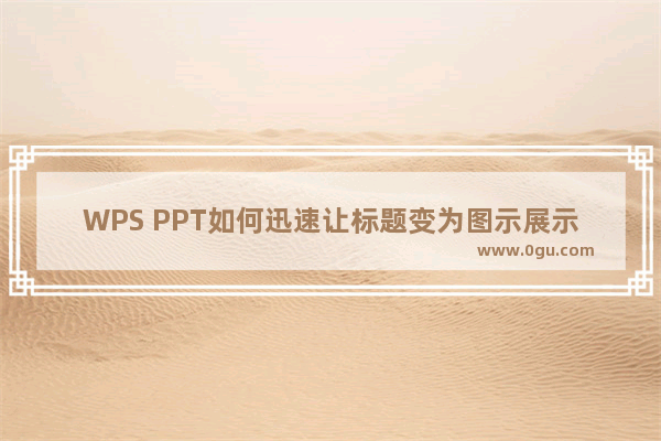 WPS PPT如何迅速让标题变为图示展示 WPS PPT迅速让标题变为图示展示的方法